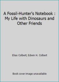 A Fossil-Hunter's Notebook : My Life with Dinosaurs and Other Friends