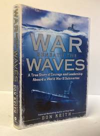 War Beneath the Waves: A True Story of Courage and Leadership Aboard a  World War II Submarine
