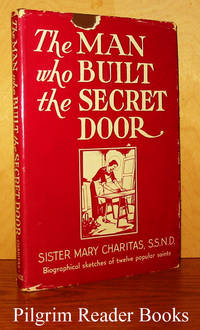 The Man Who Built the Secret Door. (Biographical sketches of twelve  popular saints) by Charitas SSND., Sister Mary - 1947