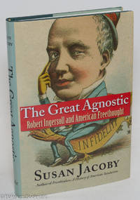 The Great Agnostic: Robert Ingersoll and American Freethought