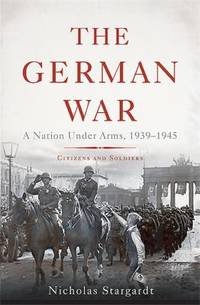 The German War: A Nation Under Arms, 1939-1945