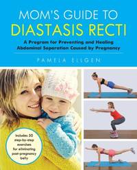 Mom's Guide to Diastasis Recti: A Program for Preventing and Healing Abdominal Separation Caused...
