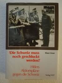 Die Schweiz muss noch geschluckt werden!: Hitlers Aktionspl�ne gegen die Schweiz : zwei Studien...