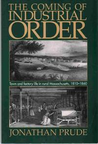 THE COMING OF INDUSTRIAL ORDER Town and Factory Life in Rural  Massachusetts, 1810-1860 by Prude, Jonathan - 1999