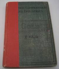 Gold: Its Place in the Economy of Mankind (Pitman&#039;s Common Commodities and Industries) by Benjamin White - 1921