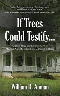 If Trees Could Testify...: A novel based on the true story of Madison County's infamous Gahagan...