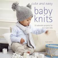 Cute and Easy Baby Knits: 25 adorable projects for 0-3 year olds