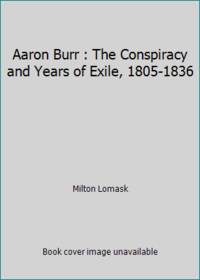 Aaron Burr : The Conspiracy and Years of Exile, 1805-1836 by Milton Lomask - 1982