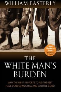 The White Man's Burden: Why the West's Efforts to Aid the Rest Have Done So Much Ill and...