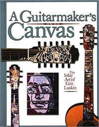 The Guitarmaker's Canvas: The Inlay Art of Grit Laskin (SIGNED COPY)