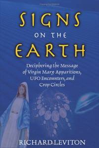Signs on the Earth: Deciphering the Message of Virgin Marry Apparitions, UFO Encounters, and Crop...