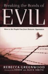 Breaking the Bonds of Evil: How to Set People Free from Demonic Oppression