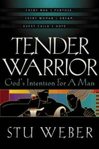 Tender Warrior : God&#039;s Intention for a Man by Stu Weber - 1997