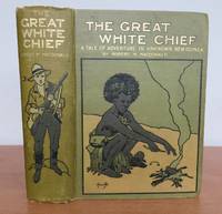 THE GREAT WHITE CHIEF.  A Story of Adventure in Unknown New Guinea by MACDONALD, Robert M.: