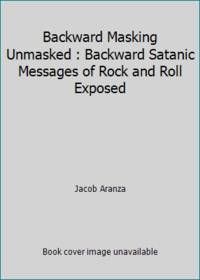 Backward Masking Unmasked: Backward Satanic Messages of Rock and Roll Exposed