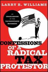 Confessions of a Radical Tax Protestor : An Inside Expos? of the Tax Resistance Movement