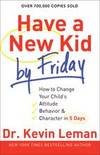 Have a New Kid by Friday: How to Change Your Child's Attitude, Behavior & Character in 5...