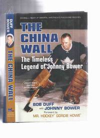 The China Wall:  The Timeless Legend of Johnny Bower -Signed By Johnny Bower ( Collector&#039;s Edition ) ( NHL / N.H.L. / National Hockey League / Toronto Maple Leafs / New York Rangers ) by Bower, Johnny (signed) with Bob Duff; Foreword By MR HOCKEY, Gordie Howe - 2006