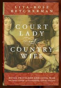 COURT LADY AND COUNTRY WIFE.  ROYAL PRIVILEGE AND CIVIL WAR:  TWO NOBLE SISTERS IN SEVENTEENTH-CENTURY ENGLAND. by Betcherman, Lita-Rose - 2005