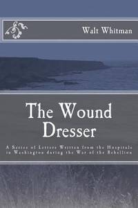 The Wound Dresser: a Series of Letters by Walt Whitman During the Civil War