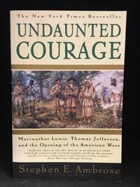 Undaunted Courage; Meriwether Lewis, Thomas Jefferson, and the Opening of the American West