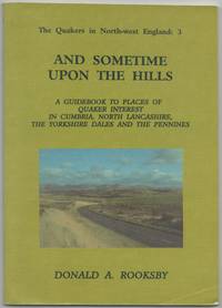 The Quakers in North-West England Part 3: and Sometime upon the Hills. A Guidebook to Places of Quaker Interest in Cumbria, North Lancashire, the Yorkshire Dales and the Pennines by Rooksby, Donald A - 1998