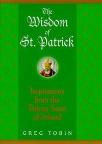 The Wisdom of St. Patrick : Inspirations from the Patron Saint of Ireland