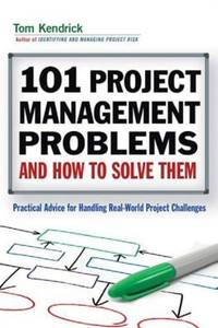 101 Project Management Problems and How to Solve Them: Practical Advice for Handling Real-World...