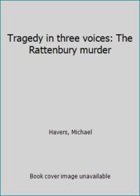 Tragedy in three voices: The Rattenbury murder by Havers, Michael - 1980