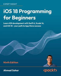 iOS 18 Programming for Beginners: Learn iOS development with Swift 6, Xcode 16, and iOS 18 - your...