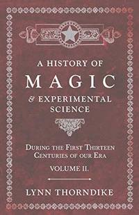 A History of Magic and Experimental Science - During the First Thirteen Centuries of our Era -...