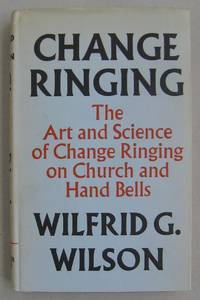 Change Ringing; The Art and Science of Change Ringing on Church and Hand Bells by Wilfrid G. Wilson - 1965