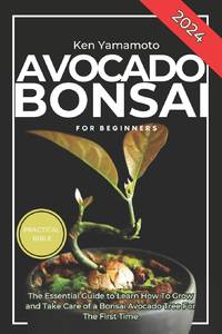 Avocado Bonsai Tree Book For Beginners: Illustrated Essential Guide to Learn How To Grow and Take...