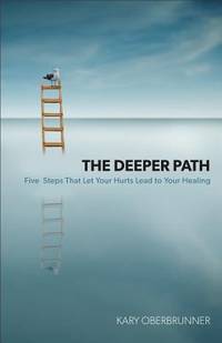 The Deeper Path: Five Steps That Let Your Hurts Lead to Your Healing