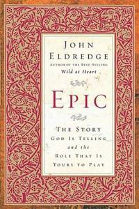 Epic: The Story God Is Telling and the Role That Is Yours to Play