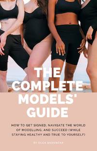 The Complete Models' Guide: How to Get Signed, Navigate the World of Modelling and Succeed (While...