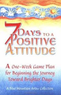 7 Days to a Positive Attitude : A One-Week Game Plan for Beginning the Journey Toward Brighter Days