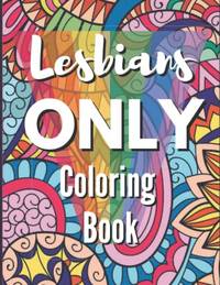 Lesbians Only Coloring Book: Funny Lesbian Sayings and Quotes Coloring Book for Gay Women - Great...