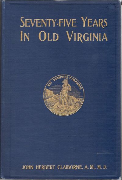 [VIRGINIANA] SEVENTY-FIVE YEARS IN OLD VIRGINIA: WITH SOME ACCOUNT OF THE LIFE OF THE AUTHOR AND SOME HISTORY OF THE PEOPLE AMONGST WHOM HIS LOT WAS CAST, -THEIR CHARACTER, THEIR CONDITION, AND THEIR CONDUCT BEFORE THE WAR, DURING THE WAR AND AFTER THE WAR