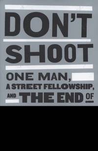 Don't Shoot : One Man, a Street Fellowship, and the End of Violence in Inner-City America