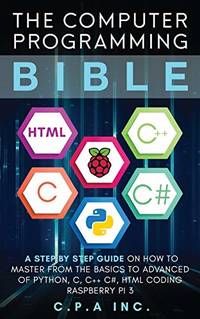 The Computer Programming Bible: A Step by Step Guide On How To Master From The Basics to Advanced...
