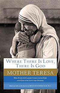 Where There Is Love, There Is God: Her Path to Closer Union with God and Greater Love for Others by Mother Teresa