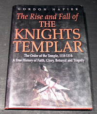 The rise and fall of the Knights Temlar; The Order of the Temple 1118-1314; A true history of...