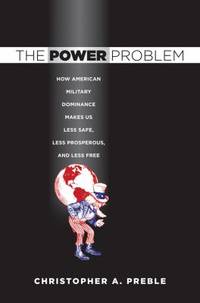 The Power Problem : How American Military Dominance Makes Us Less Safe, Less Prosperous, and Less...
