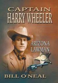 Captain Harry Wheeler, Arizona Lawman by Bill O'Neal - 2003-05-01