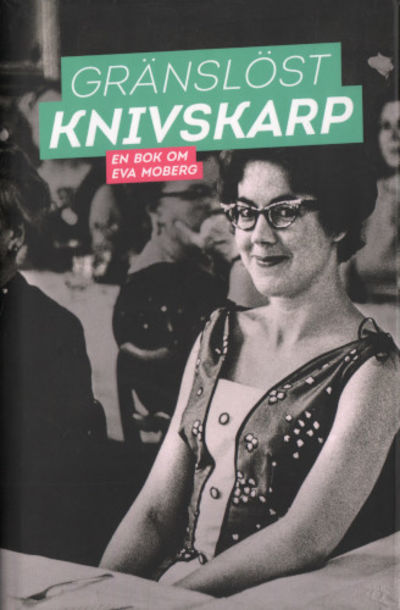 GRÄNSLÖST KNIVSKARP. En bok om Eva Moberg.