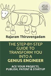 THE STEP-BY-STEP GUIDE TO TRANSFORM YOU INTO A GENIUS ENGINEER: ACE YOUR PROJECTS, PUBLISH, PATENT & STARTUP with real life stories of Great Inventors