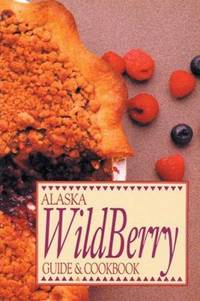 Alaska Wild Berry Guide and Cookbook