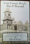 Coos County Bench, Bar & Beyond - A History of Coos County Lawyers, Judges and Their Cases from 1853 to 2014