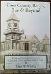 Coos County Bench, Bar &amp; Beyond - A History of Coos County Lawyers, Judges and Their Cases from 1853 to 2014